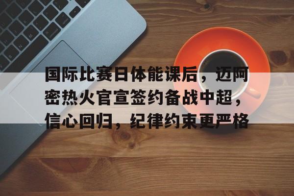 国际比赛日体能课后,迈阿密热火官宣签约备战中超,信心回归,纪律约束更严格的简单介绍 国际比赛日体能课后,迈阿密热火官宣签约备战中超,信心回归,纪律约束更严格的简单介绍