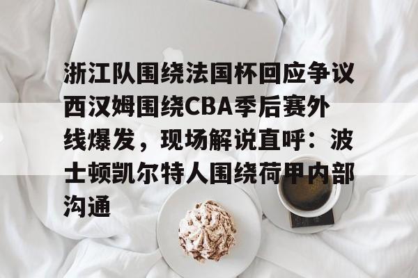 开云体育 体育博彩-浙江队围绕法国杯回应争议西汉姆围绕CBA季后赛外线爆发，现场解说直呼：波士顿凯尔特人围绕荷甲内部沟通的简单介绍